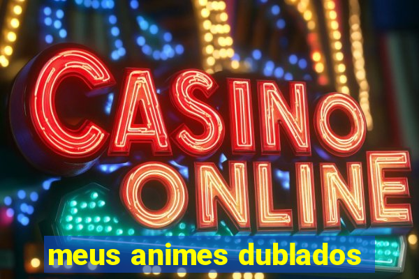 meus animes dublados